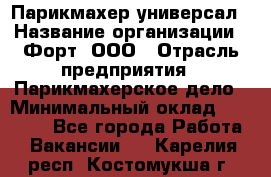 Парикмахер-универсал › Название организации ­ Форт, ООО › Отрасль предприятия ­ Парикмахерское дело › Минимальный оклад ­ 35 000 - Все города Работа » Вакансии   . Карелия респ.,Костомукша г.